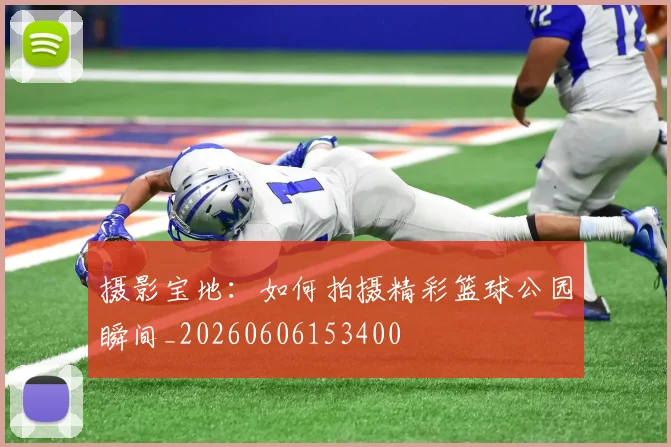 摄影宝地:如何拍摄精彩篮球公园瞬间_20260606153400