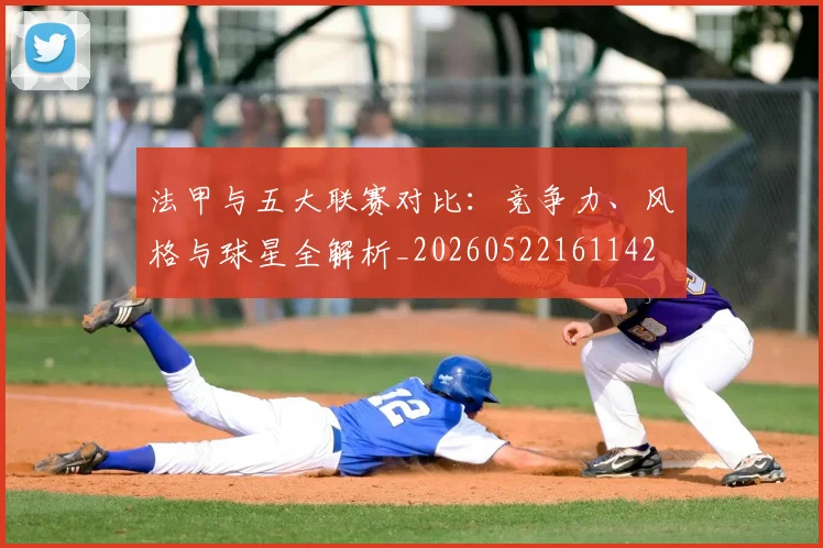法甲与五大联赛对比：竞争力、风格与球星全解析_20260522161142