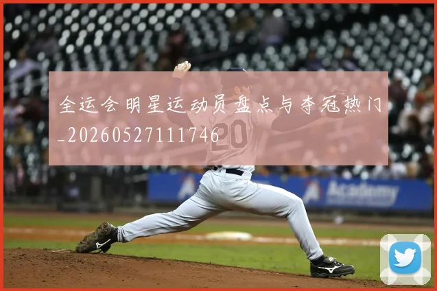 全运会明星运动员盘点与夺冠热门_20260527111746
