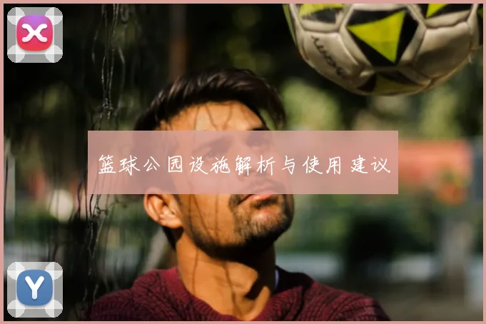 篮球公园设施解析与使用建议