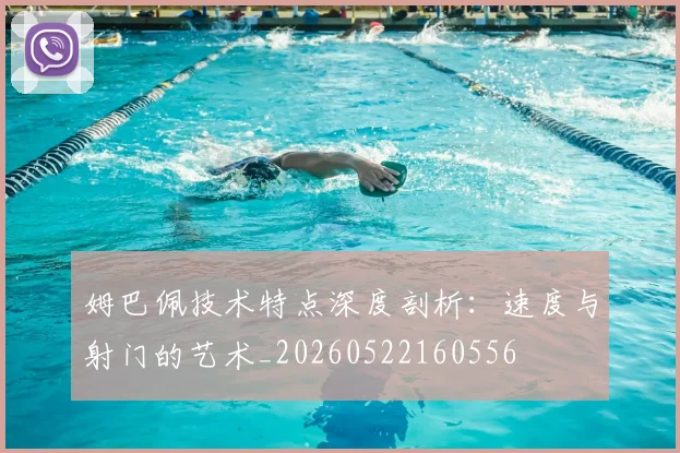 姆巴佩技术特点深度剖析：速度与射门的艺术_20260522160556