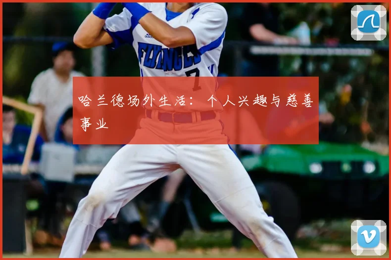哈兰德场外生活:个人兴趣与慈善事业