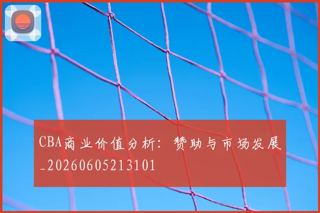 CBA商业价值分析：赞助与市场发展_20260605213101