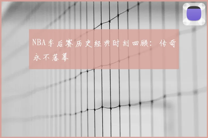NBA季后赛历史经典时刻回顾:传奇永不落幕