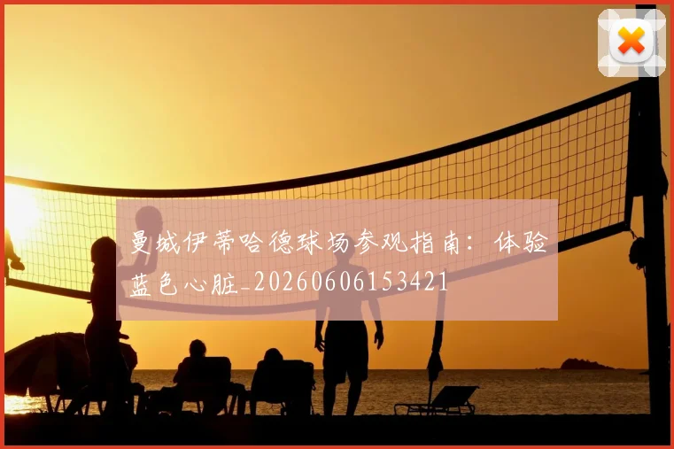 曼城伊蒂哈德球场参观指南：体验蓝色心脏_20260606153421
