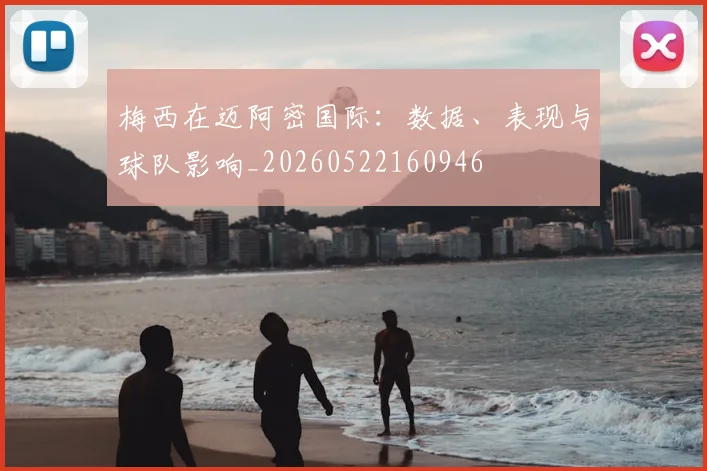 梅西在迈阿密国际：数据、表现与球队影响_20260522160946