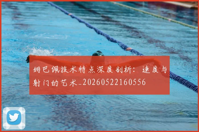 姆巴佩技术特点深度剖析：速度与射门的艺术_20260522160556