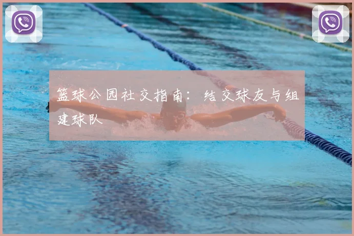 篮球公园社交指南：结交球友与组建球队