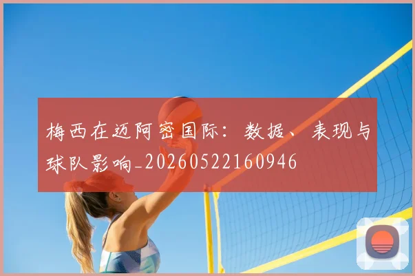 梅西在迈阿密国际:数据、表现与球队影响_20260522160946