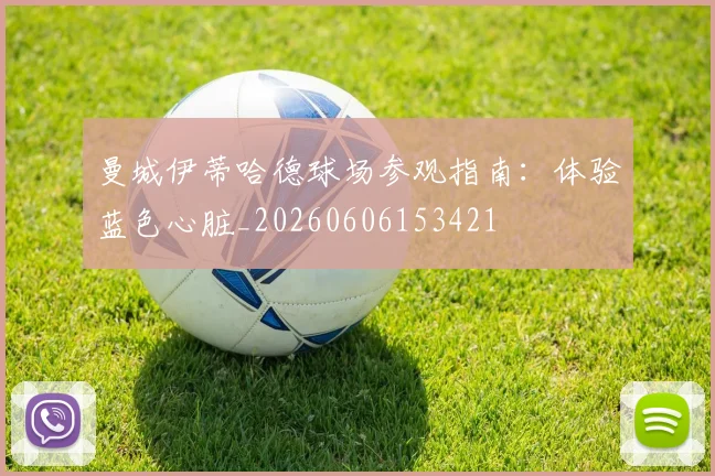 曼城伊蒂哈德球场参观指南：体验蓝色心脏_20260606153421