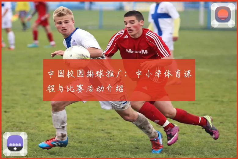 中国校园排球推广:中小学体育课程与比赛活动介绍