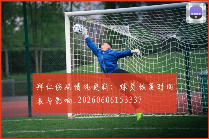 拜仁伤病情况更新:球员恢复时间表与影响_20260606153337