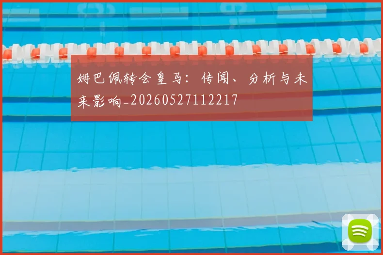 姆巴佩转会皇马:传闻、分析与未来影响_20260527112217