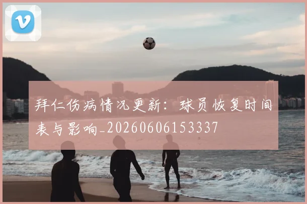 拜仁伤病情况更新：球员恢复时间表与影响_20260606153337