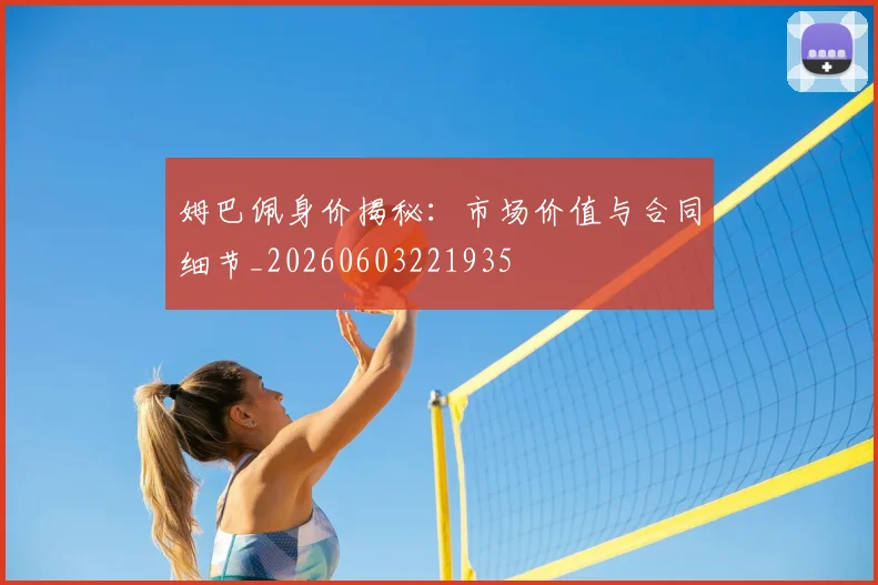 姆巴佩身价揭秘：市场价值与合同细节_20260603221935