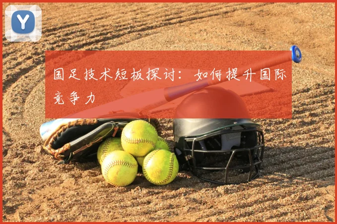 国足技术短板探讨：如何提升国际竞争力
