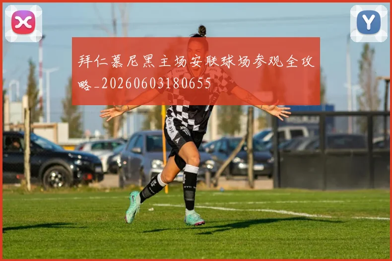 拜仁慕尼黑主场安联球场参观全攻略_20260603180655