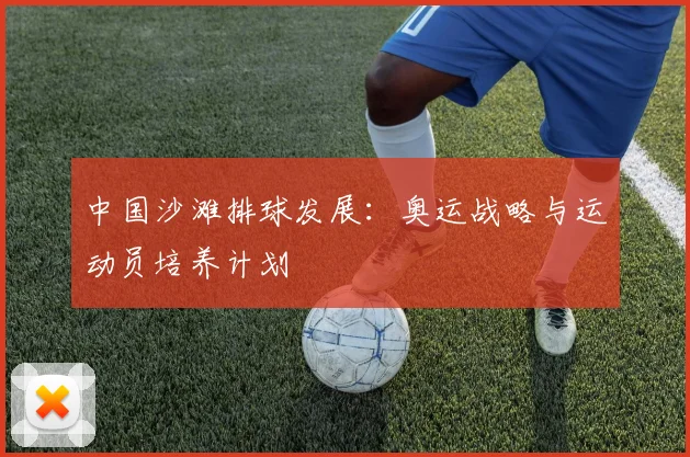 中国沙滩排球发展：奥运战略与运动员培养计划