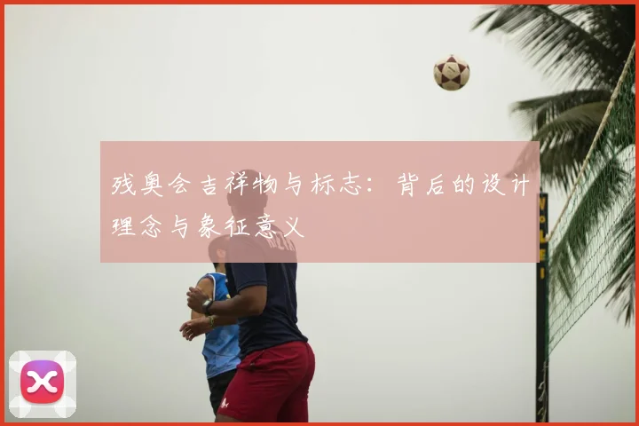 残奥会吉祥物与标志:背后的设计理念与象征意义