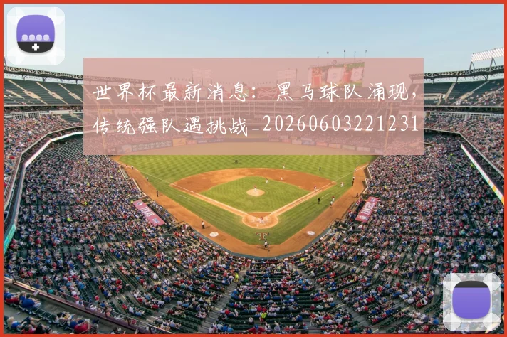 世界杯最新消息:黑马球队涌现,传统强队遇挑战_20260603221231