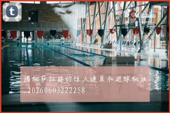 揭秘萨拉赫的惊人速度和进球秘诀_20260603222258
