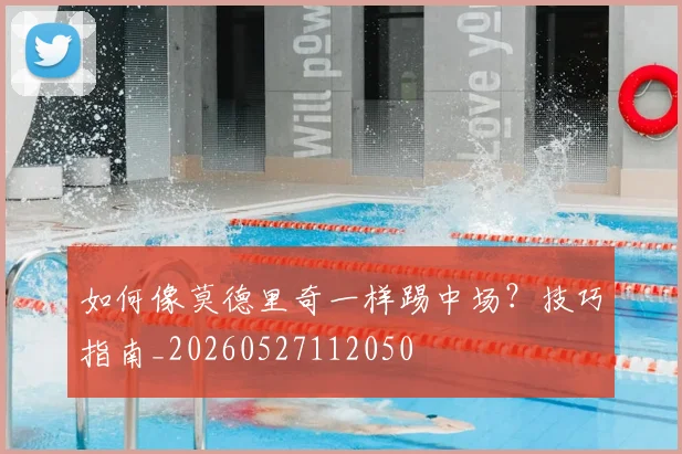如何像莫德里奇一样踢中场?技巧指南_20260527112050