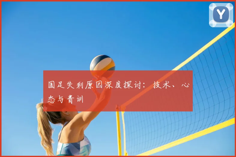 国足失利原因深度探讨:技术、心态与青训