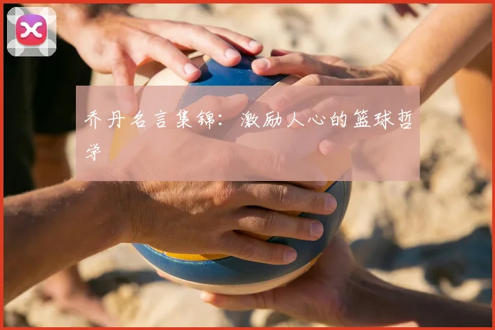 乔丹名言集锦:激励人心的篮球哲学