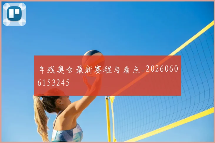 年残奥会最新赛程与看点_20260606153245