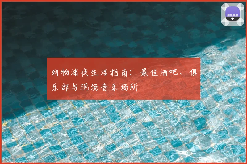 利物浦夜生活指南:最佳酒吧、俱乐部与现场音乐场所