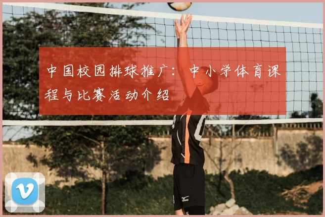 中国校园排球推广:中小学体育课程与比赛活动介绍