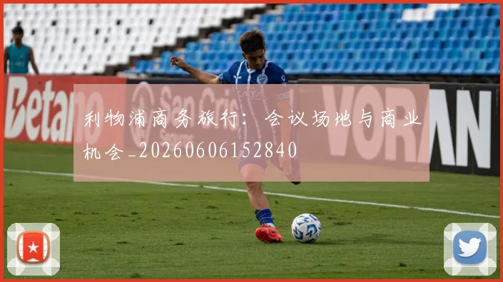 利物浦商务旅行：会议场地与商业机会_20260606152840