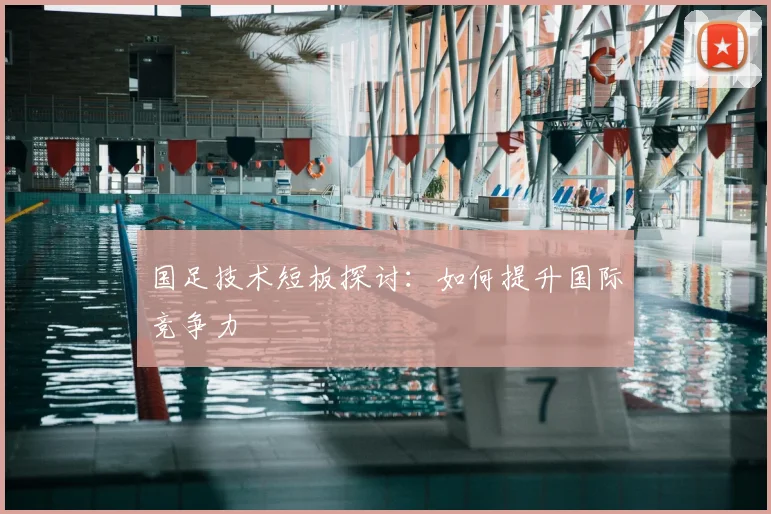 国足技术短板探讨：如何提升国际竞争力