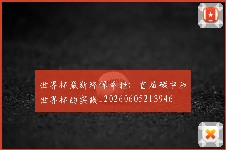 世界杯最新环保举措:首届碳中和世界杯的实践_20260605213946